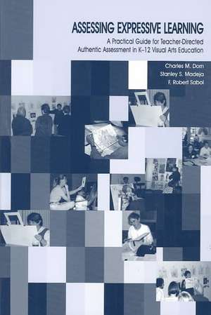 Assessing Expressive Learning: A Practical Guide for Teacher-directed Authentic Assessment in K-12 Visual Arts Education de Charles M. Dorn