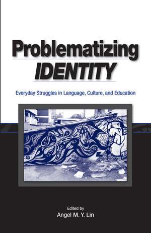 Problematizing Identity: Everyday Struggles in Language, Culture, and Education de Angel M. Y. Lin