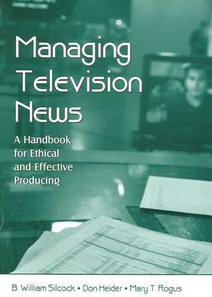 Managing Television News: A Handbook for Ethical and Effective Producing de B. William Silcock