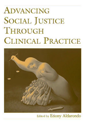 Advancing Social Justice Through Clinical Practice de Etiony Aldarondo