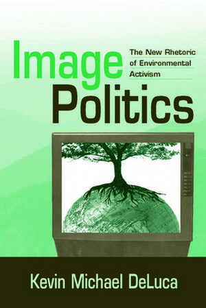 Image Politics: The New Rhetoric of Enviromental Activism de Kevin Michael Deluca