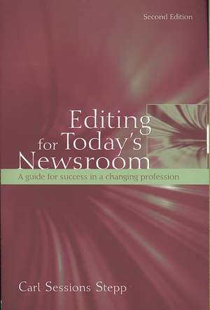 Editing for Today's Newsroom: A Guide for Success in a Changing Profession de Carl Sessions Stepp