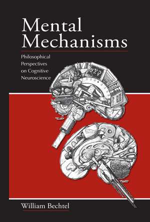 Mental Mechanisms: Philosophical Perspectives on Cognitive Neuroscience de William Bechtel