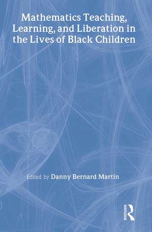 Mathematics Teaching, Learning, and Liberation in the Lives of Black Children de Danny Bernard Martin