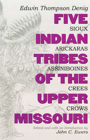 Five Indian Tribes of the Upper Missouri: Sioux, Arickaras, Assiniboines, Crees, Crows de Edwin Thompson Denig