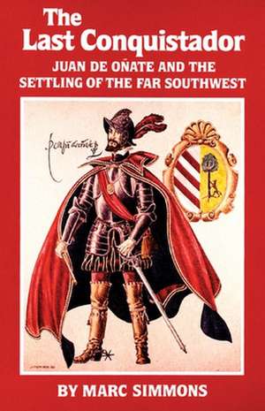 The Last Conquistador: Juan de Onate and the Settling of the Far Southwest de Marc Simmons