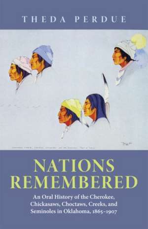 Nations Remembered: An Oral History of the Cherokee, Chickasaws, Choctaws, Creeks, and Seminoles in Oklahoma, 1865-1907 de Theda Perdue