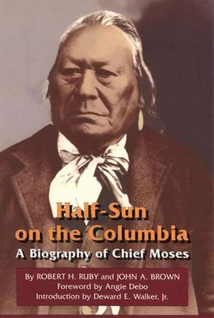 Half-Sun on the Columbia: A Biography of Chief Moses de Robert H. Ruby