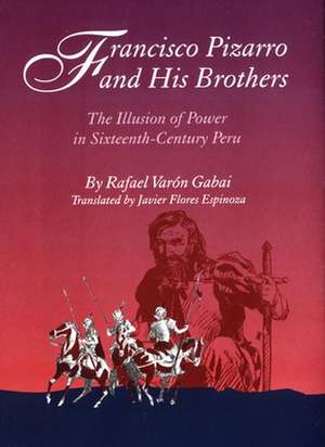 Francisco Pizarro and His Brothers: Illusion of Power in Sixteenth-Century Peru de Rafael Varon Gabai