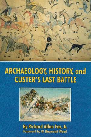 Archaeology, History, and Custer's Last Battle de Richard Allan Fox