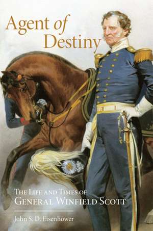 Agent of Destiny: The Life and Times of General Winfield Scott de John S. D. Eisenhower