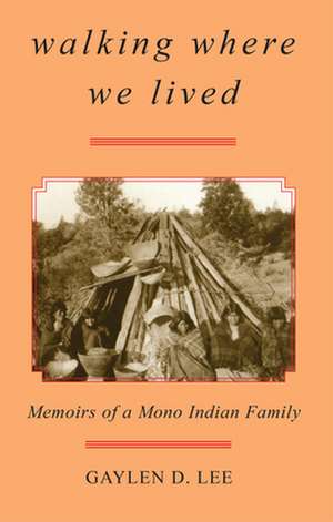 Walking Where We Lived: Memoirs of a Mono Indian Family de Gaylen D. Lee