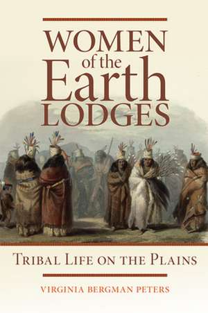 Women of the Earth Lodges: Tribal Life on the Plains de Virginia Bergman Peters