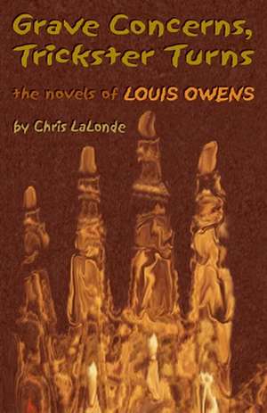 Grave Concerns, Trickster Turns: The Novels of Louis Owens de Christopher A. LaLonde