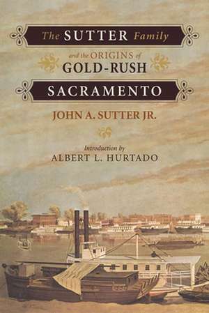 The Sutter Family and the Origins of Gold-Rush Sacramento de John Augustus Sutter