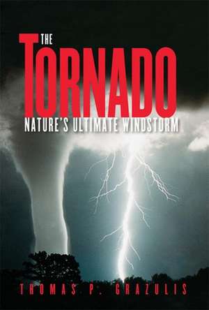 Tornado Nature's Ultimate Winstorm: Environmental History in the Great Plains and Rocky Mountains de Thomas P. Grazulis