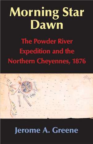 Morning Star Dawn: The Powder River Expedition and the Northern Cheyennes, 1876 de Jerome A. Greene