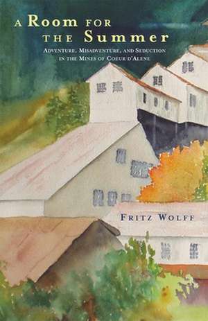 A Room for the Summer: Adventure, Misadventure, and Seduction in the Mines of the Coeur D'Alene de Fritz Wolff