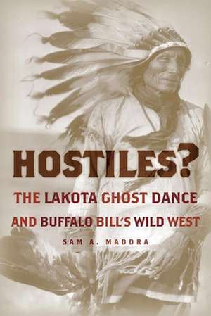 Hostiles?: The Lakota Ghost Dance and Buffalo Bill's Wild West de Sam A. Maddra