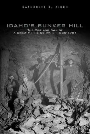 Idaho's Bunker Hill: The Rise and Fall of a Great Mining Company, 1885-1981 de Katherine G Aiken