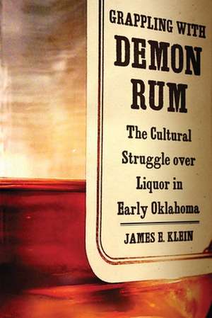 Grappling with Demon Rum: The Cultural Struggle Over Liquor in Early Oklahoma de James Edward Klein