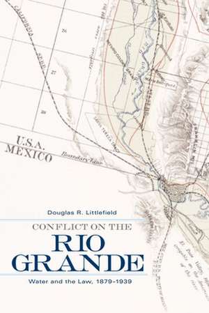 Conflict on the Rio Grande: Water and the Law, 1879-1939 de Douglas R. Littlefield