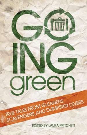 Going Green: True Tales from Gleaners, Scavengers, and Dumpster Divers de Laura Pritchett