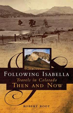 Following Isabella: Travels in Colorado Then and Now de Robert Root