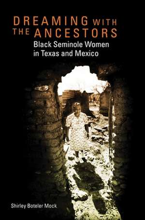 Dreaming with the Ancestors: Black Seminole Women in Texas and Mexico de Shirley Boteler Mock