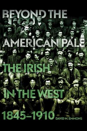 Beyond the American Pale: The Irish in the West, 1845-1910 de David M. Emmons