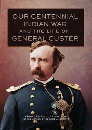 Our Centennial Indian War and the Life of General Custer de Frances Fuller Victor