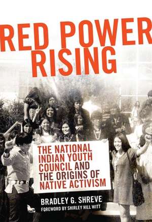Red Power Rising: The National Indian Youth Council and the Origins of Native Activism de Bradley G. Shreve