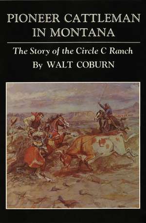 Pioneer Cattleman in Montana: The Story of the Circle C Ranch de Walt Coburn