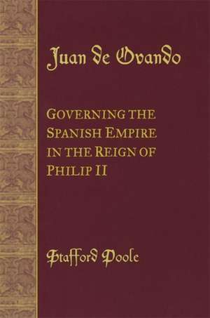 Juan de Ovando: Governing the Spanish Empire in the Reign of Philip II de Stafford Poole