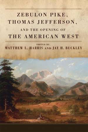 Zebulon Pike, Thomas Jefferson, and the Opening of the American West de Matthew L. Harris