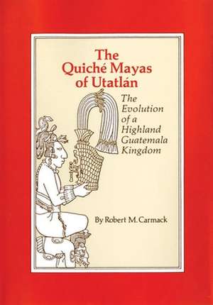 The Quiche Mayas of Utatlan: The Evolution of a Highland Guatemala Kingdom de Robert M. Carmack