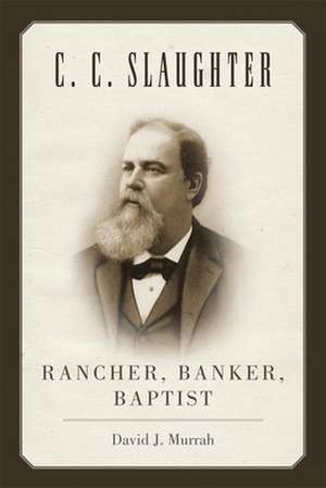 C.C. Slaughter: Rancher, Banker, Baptist de David J. Murrah