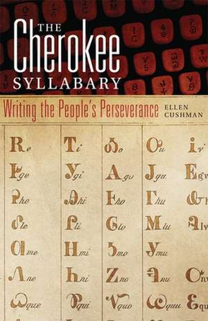 The Cherokee Syllabary: Writing the People's Perseverance de Ellen Cushman