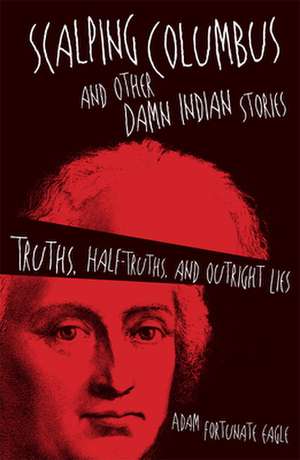 Scalping Columbus and Other Damn Indian Stories: Truths, Half-Truths, and Outright Lies de Adam Fortunate Eagle