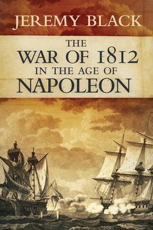 The War of 1812 in the Age of Napoleon de Jeremy Black