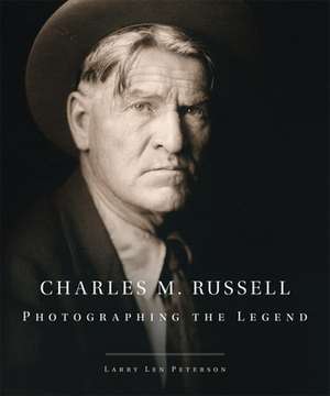 Charles M. Russell: Photographing the Legend de Larry Len Peterson