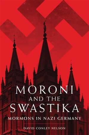 Moroni and the Swastika: Mormons in Nazi Germany de David Conley Nelson