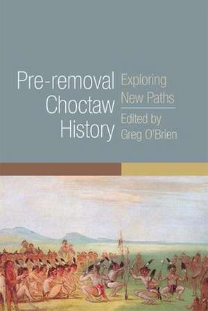 Pre-Removal Choctaw History: Exploring New Paths de Greg O'Brien