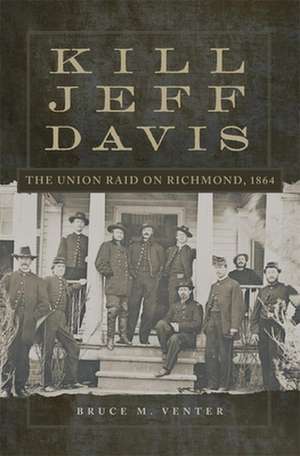 Kill Jeff Davis: The Union Raid on Richmond, 1864 de Bruce M. Venter