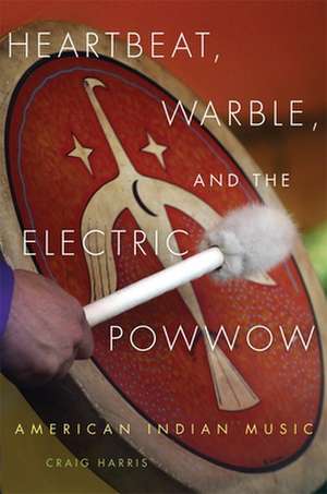 Heartbeat, Warble, and the Electric Powwow: American Indian Music de Craig Harris