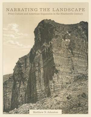 Narrating the Landscape: Print Culture and American Expansion in the Nineteenth Century de Matt Johnston