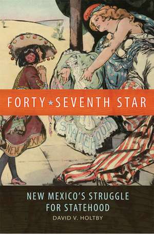 Forty-Seventh Star: New Mexico's Struggle for Statehood de David V. Holtby