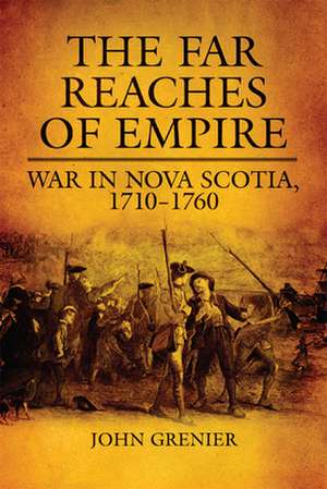 The Far Reaches of Empire: War in Nova Scotia, 1710-1760 de John Grenier