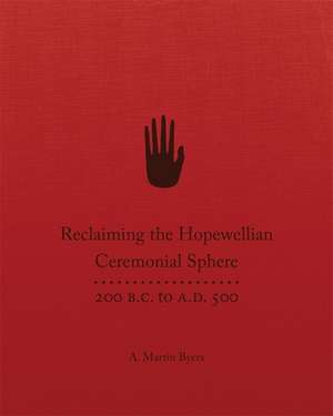 Reclaiming the Hopewellian Ceremonial Sphere: 200 B.C. to A.D. 500 de A. M. Byers