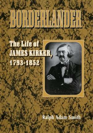 Borderlander: The Life of James Kirker, 1793-1852 de Ralph Adam Smith